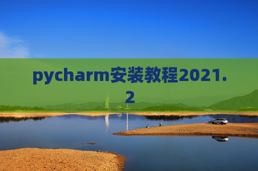 pycharm安装教程2021.2 pycharm安装教程2021.2